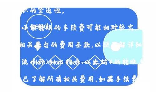 在Tokenim之间转账通常会收取一定的手续费。这些手续费的具体数额和规则可能会因多种因素而异，包括：

1. **区块链网络的拥堵状况**：如果网络很忙，手续费可能会增加，以反映交易确认的紧迫性。

2. **转账金额**：某些平台可能会根据转账金额收取不同的手续费，这种情况下，小额转账的手续费可能相对较高。

3. **平台政策**：不同的交易所或钱包服务可能会有不同的费用结构。务必查看相关平台的费用条款，以便了解详细信息。

4. **币种的不同**：不同的数字货币转账手续费可能会有较大差异。例如，某些主流币种（如比特币、以太坊）的转账手续费相对较高，而一些小众币种可能手续费较低。

在进行Tokenim之间的转账时，建议您仔细考虑手续费，并在确认转账之前确保自己了解所有相关费用。如果手续费对您来说是主要考虑因素，您可能还想比较不同平台的费率，以便做出最的选择。