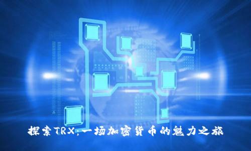 探索TRX：一场加密货币的魅力之旅