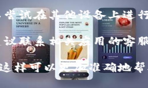 关于“tokenim”的具体问题，如果是针对某个特定平台或应用中无法下载的问题，可以尝试以下几种解决方案：

1. **检查网络连接**：确保你的设备连接到一个稳定的网络。有时候，网络不稳定会导致下载失败。

2. **清理缓存和数据**：如果是在手机应用上遇到的问题，可以尝试清理该应用的缓存和数据，重新启动应用后再试。

3. **更新应用**：确保你正在使用的应用是最新版本。前往应用商店检查是否有可用的更新。

4. **重启设备**：有时候简单的重启设备可以解决临时的问题。

5. **检查存储空间**：确认你的设备上有足够的存储空间来下载新的内容。

6. **尝试不同的设备或平台**：如果可能，可以尝试在其他设备上进行相同的操作，看看是否能成功。

7. **联系支持团队**：如果以上方法均无效，建议联系相关应用的客服或支持团队，寻求帮助。

如果你有具体的错误信息或截图，也可以分享，这样可以更加准确地帮助你解决问题。