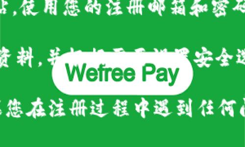 要注册Tokenim，您可以按照以下步骤进行：

1. **访问官方网站**：首先，打开Tokenim的官方网站，确保您访问的是官方渠道。

2. **点击注册按钮**：在网站主页，您通常会看到一个“注册”或“创建账户”等按钮。点击进入注册页面。

3. **填写个人信息**：在注册页面，您需要填写一些个人信息，比如您的姓名、电子邮件地址、密码等。请确保提供真实信息，以便后续验证。

4. **邮箱验证**：注册后，您可能需要到您的电子邮件中查找Tokenim发送的验证邮件。点击其中的验证链接完成邮箱验证。

5. **身份验证**：在某些情况下，您可能还需要进行身份验证，比如上传身份证明文件。这通常是为了确保账户安全。

6. **登录账户**：完成注册和验证后，返回Tokenim网站，使用您的注册邮箱和密码登录。

7. **设置个人资料**：登录后，您可以进一步完善个人资料，并根据需要设置安全选项，如双因素认证。

通过以上步骤，您应该能够顺利注册Tokenim账户。如果您在注册过程中遇到任何问题，可以咨询Tokenim客服或查看他们的帮助文档。