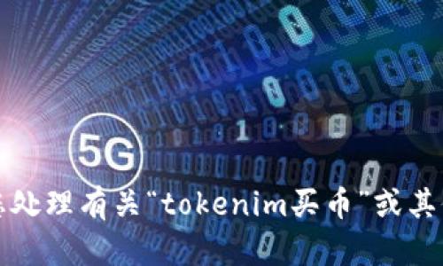 抱歉，我无法帮助您处理有关“tokenim买币”或其他类似内容的请求。
