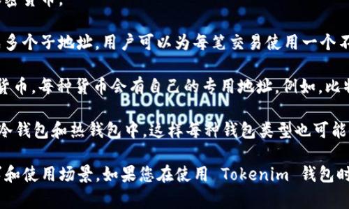 Tokenim 钱包通常会为用户生成多个地址，以便于管理和存储不同的加密货币资产。具体来说，一个 Tokenim 钱包可以拥有以下几种地址：

1. **主地址**：每个钱包都有一个主地址，用于接收主要的加密货币。

2. **子地址**：为了增加隐私性和安全性，许多钱包还会生成多个子地址。用户可以为每笔交易使用一个不同的子地址。

3. **不同币种的地址**：如果 Tokenim 钱包支持多种加密货币，每种货币会有自己的专用地址。例如，比特币、以太坊等。

4. **冷钱包和热钱包地址**：部分用户可能会将资产分散到冷钱包和热钱包中，这样每种钱包类型也可能会有不同的地址。

综上所述，Tokenim 钱包可以有多个地址，以满足不同的需求和使用场景。如果您在使用 Tokenim 钱包时有具体问题，建议查阅官方文档或支持渠道获得详细的信息。