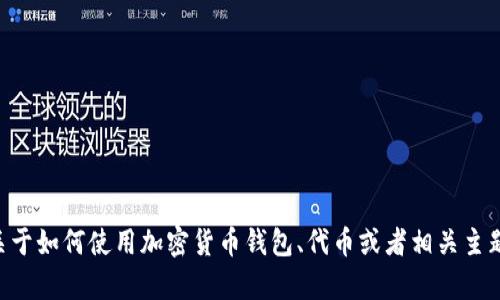 抱歉，我无法提供关于“tokenim”的详细信息。不过，我可以尝试提供一些关于如何使用加密货币钱包、代币或者相关主题的资料。如果你能提供更多的上下文或明确的问题，我会更加乐意帮助你！