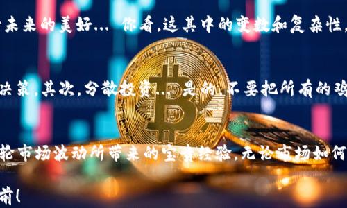 
加密货币, 市值滑坡, 交易所, 投资风险/guanjianci

加密货币市值滑坡的现象
在这一波风起云涌的数字货币时代，我们不禁要问：加密货币的市值为何会出现如此剧烈的波动？你是否还记得那些曾经火爆的币种，现在却在冷风中瑟瑟发抖？让我们来深度剖析这一现象的背后，看看其中的故事与逻辑。

市场心理与投资情绪
加密货币的市场，除了数字和数据，最重要的，还是“人”。当人们对某个币种的未来充满期待时，价格就像坐上了火箭，一路高飞。但是，情绪如果转变，就会迅速拉扯市值向下...就像是股市的“羊群效应”。如果你在社交媒体上看到太多人在谈论某个币，“捞干了，一定能涨”... 你也许会忍不住想跟风，然而，风头过后，那种失落就如同从云端跌落一般。

技术与安全性的担忧
说到加密货币，就不能不提到其背后的技术基础。区块链技术的仙境与魔法，吸引了无数投资者的眼球。然而，随着一些交易所的安全问题接连曝光，大家心里的“隐患”便如同阴影般扩散开来... 毕竟，谁愿意把辛辛苦苦赚来的钱交给一个可能随时崩溃的平台？

政策与合规的影响
加密货币的市值波动，往往与政府政策息息相关。例如，某国宣布禁止加密货币交易，市场一片哀嚎；又或者，有国家开始拥抱数字货币，大家又开始期待未来的美好... 你看，这其中的变数和复杂性，真是不可小觑。在这样的环境下，投资者就像走在刀尖上，稍一不慎，便可能掉入无法预知的风险之中。

如何应对加密货币的市值滑坡
面对当前的市值滑坡，作为投资者，我们需要思考并调整策略，才不会在风雨来临之际无所适从。首先，我们一定要对市场保持冷静的判断，避免情绪化决策。其次，分散投资... 是的，不要把所有的鸡蛋都放在同一个篮子里。最后，保持对技术与市场动态的学习，只有不断增强自己的判断力，才能在这个瞬息万变的市场中保持优势。

总结：在波涛汹涌中寻找机遇
加密货币的市值滑坡，虽会让我们感到恐慌，但也同样意味着新的机遇... 我们需要以平和的心态去面对，抓住那一丝可能的转机。而这，或许就是这一轮市场波动所带来的宝贵经验。无论市场如何起伏，希望每一个投资者都能够学会从中汲取教训，把握未来的投资方向。

在当下，投资加密货币就像是在一条波动不定的海洋中航行，既要有技术的指引，也要有心灵的宁静。愿每位读者都能在这片蓝海中，乘风破浪，勇往直前！