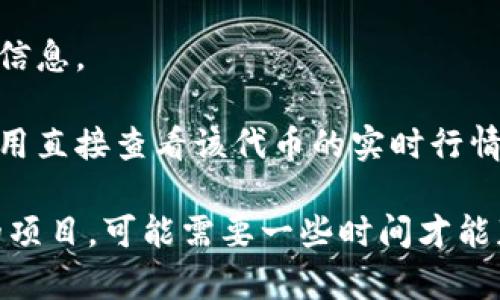 如果您在寻找Tokenim的行情数据而没有找到，可以尝试以下方法：

1. **查看主要加密货币交易所**：Tokenim可能在一些大型的交易所上线，您可以访问像CoinMarketCap和CoinGecko这样的网站，这些平台汇集了多个交易所的数据，提供实时的市场行情。

2. **社交媒体和社区**：您还可以查看相关的社交媒体平台，例如Twitter、Reddit等，加入Tokenim相关的讨论组，这里常常会有更新的信息和市场动态。

3. **官方渠道**：访问Tokenim的官网，通常官网会提供最新的市场动态和交易信息。

4. **加密货币钱包**：如果您持有Tokenim的代币，可以通过一些加密钱包的应用直接查看该代币的实时行情。

上述方法可能会帮助您找到所需的信息。如果Tokenim是个较新的或规模较小的项目，可能需要一些时间才能获得足够的市场关注。