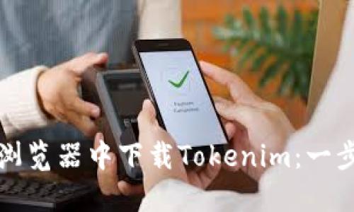 如何在浏览器中下载Tokenim：一步步指南