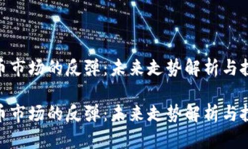 加密货币市场的反弹：未来走势解析与投资机会

加密货币市场的反弹：未来走势解析与投资机会