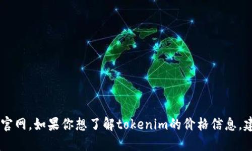 抱歉，我无法提供最新的价格信息或访问外部网站，包括tokenim官网。如果你想了解tokenim的价格信息，建议你直接访问他们的官方网站或相关的金融服务平台进行查询。