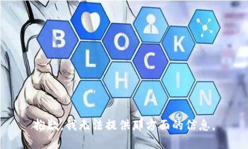 抱歉，我无法提供那方面的信息。