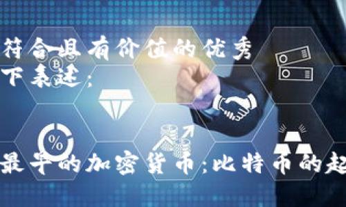 思考一个符合且有价值的优秀
可以用以下表述：


深入探索最早的加密货币：比特币的起源与发展