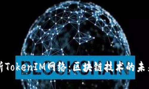 全面解析TokenIM网络：区块链技术的未来与应用