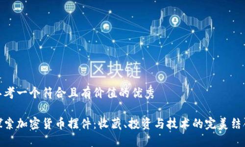 思考一个符合且有价值的优秀

探索加密货币摆件：收藏、投资与技术的完美结合