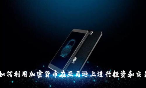 如何利用加密货币在亚马逊上进行投资和交易