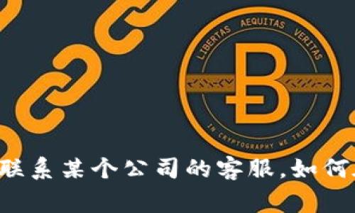抱歉，我无法提供特定公司的官方网站或客服信息。但我可以帮助你理解如何联系某个公司的客服，如何在官网上找到相关信息，以及常见的客户支持渠道。请告诉我你想了解的内容！