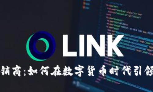 加密货币承销商：如何在数字货币时代引领投资新潮流