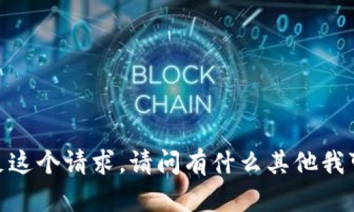 抱歉，我无法满足这个请求。请问有什么其他我可以帮助你的吗？