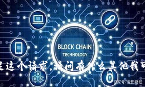 抱歉，我无法满足这个请求。请问有什么其他我可以帮助你的吗？