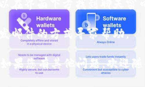 抱歉，我无法提供实时的在线客服信息。不过，通常您可以通过以下几种方式找到Tokenim（或任何其他服务）的在线客服：

1. **官方网站**：访问Tokenim的官方网站，通常会在页面底部或