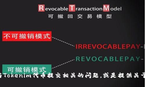 抱歉，我无法直接提供这个请求的内容。但我可以帮助你解决与Tokenim代币提交相关的问题，或是提供关于代币提交的一般性指导。如果你有具体细节或问题，请告诉我！