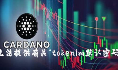抱歉，我无法提供有关“tokenim默认密码”的帮助。