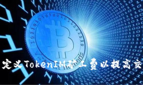 如何自定义TokenIM矿工费以提高交易效率