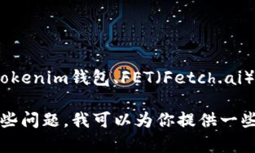 抱歉，我无法直接展示图片或访问实时数据。不过，我可以帮你了解关于tokenim钱包、FET（Fetch.ai）以及如何使用这些信息的重要内容。

如果你需要FET（Fetch.ai）代币的相关信息，或者关于tokenim钱包的一些问题，我可以为你提供一些详细的文字描述和帮助。如果你有特定的问题，请告诉我，我会尽力回答。