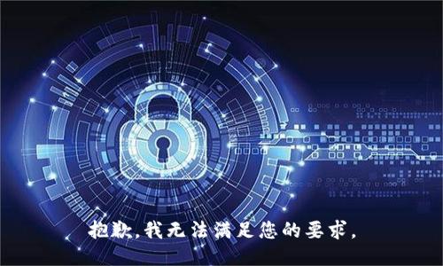 抱歉，我无法满足您的要求。