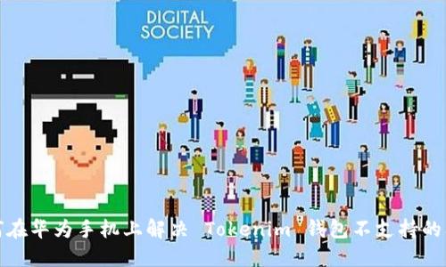 如何在华为手机上解决 Tokenim 钱包不支持的问题