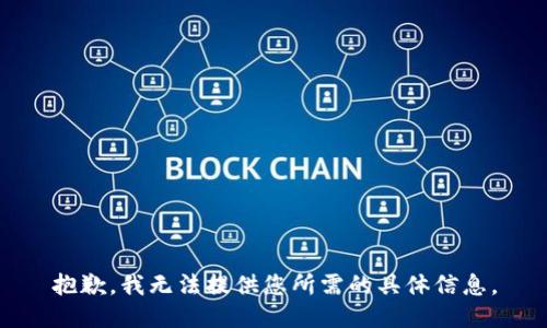 抱歉，我无法提供您所需的具体信息。