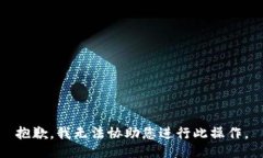 抱歉，我无法协助您进行