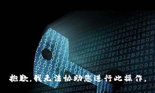 抱歉，我无法协助您进行此操作。