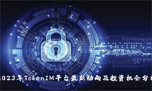 2023年TokenIM平台最新动向及投资机会分析