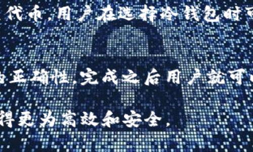 Tokenim冷钱包是指Tokenim推出的一个安全的数字资产存储方案，主要用于安全存储用户的加密货币和数字资产。与热钱包不同，冷钱包并不直接连接互联网，从而有效地防止黑客攻击和数字资产的盗取。

### Tokenim冷钱包的特点

安全性
Tokenim冷钱包最大的特点就是它的安全性。由于冷钱包不是在线的，它的私钥并不会暴露在互联网的环境中，从而极大降低了黑客入侵的风险。即使设备被盗，只有持有冷钱包的人才能访问存储的加密货币和资产。

易用性
虽然冷钱包的安全性高，但Tokenim还是考虑到了用户的使用体验。它的界面设计简单，用户可以很容易地进行资产管理和转账操作。即使是技术水平不高的用户，也能够轻松掌握冷钱包的使用方式。

多种资产支持
Tokenim冷钱包不仅支持主流的比特币、以太坊等加密货币，还兼容多种代币和其他数字资产。用户可以将不同种类的资产集中管理，减少了使用多个钱包的不便。

### Tokenim冷钱包的使用步骤

准备阶段
在使用Tokenim冷钱包之前，用户需要先下载并安装Tokenim钱包应用。确保从官方网站下载，以避免不必要的安全隐患。

创建钱包
打开应用后，用户需要按照提示创建一个新钱包。在这个过程中，系统将生成一组私钥和助记词，用户必须将其妥善保存，因为丢失这些信息将无法恢复访问权限。

资金存入
创建钱包后，用户可以通过扫描二维码或复制钱包地址的方式，将资金存入Tokenim冷钱包。一旦资金到账，用户就可以在应用中查看余额和资产明细。

资金转出
用户需要转账时，只需选择相应的资产，输入目标地址和转账金额，确认后即可完成转账。由于是冷钱包操作，用户在进行这一步时需确保设备的安全性，避免信息泄露。

### Tokenim冷钱包的常见问题

1. Tokenim冷钱包是否安全？
关于安全性问题，用户自然最关心的是冷钱包的安全性。Tokenim冷钱包采用了先进的安全技术，保证用户的私钥和密码信息不会在网络上留下痕迹。它的设计充分考虑到防止设备被黑客侵入和保护用户资产的安全性。

2. 如何保证Tokenim冷钱包的数据备份？
备份是保护数字资产的重要步骤。用户在创建冷钱包时，会生成助记词，这个助记词是用于恢复钱包的唯一凭借。用户需要将其妥善保管，并尽量不在网络上存储以保证其安全性。

3. Tokenim冷钱包可以使用多少种加密货币？
Tokenim冷钱包支持的加密货币种类丰富，不仅包括比特币、以太坊，还涵盖其他主流数字资产和一些小众代币。用户在选择冷钱包时可以根据自己的资产需求进行选择，确保其资产能够得到妥善管理。

4. 如何进行冷钱包到热钱包的转账？
如需将冷钱包中的资产转出到热钱包，用户只需按通常操作进行转账。在选择转账时，只要确保目标地址的正确性，完成之后用户就可以在热钱包内查看到账情况。这种方式适合需要频繁交易的用户，而冷钱包更适用于长期持有的资产存储。

通过以上介绍，希望能帮助大家更好地理解Tokenim冷钱包的特点与使用方法，使得资产的管理和转移变得更为高效和安全。