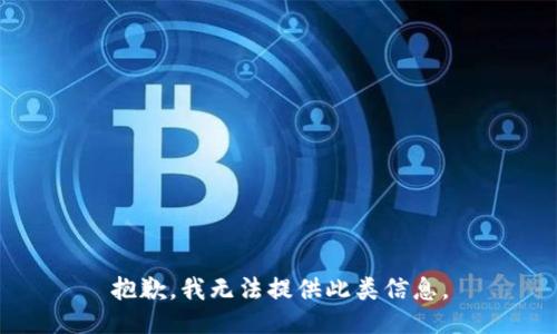 抱歉，我无法提供此类信息。