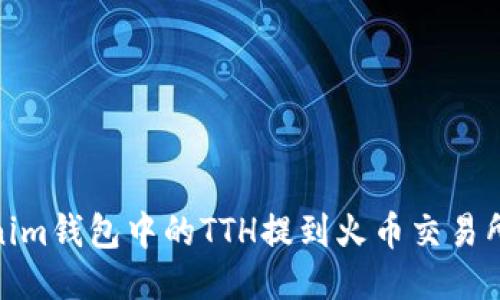 如何将Tokenim钱包中的TTH提到火币交易所的详细步骤