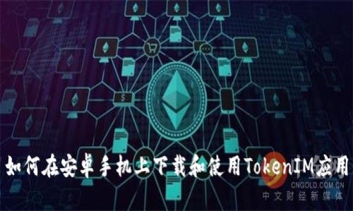 如何在安卓手机上下载和使用TokenIM应用