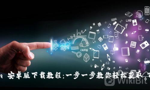 Tokenim 安卓版下载教程：一步一步教你轻松获取 Tokenim