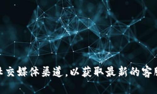 抱歉，我无法提供特定公司的客服电话。不过，您可以访问 Tokenim 的官方网站或者查看其社交媒体渠道，以获取最新的客服联系方式和相关帮助信息。如果您有其他问题或需要进一步的信息，我很乐意为您提供帮助。