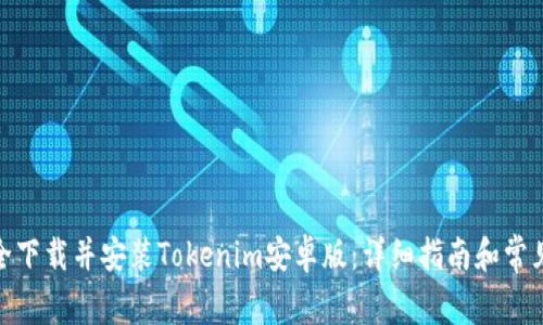 : 如何安全下载并安装Tokenim安卓版：详细指南和常见问题解答