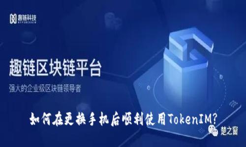 如何在更换手机后顺利使用TokenIM?