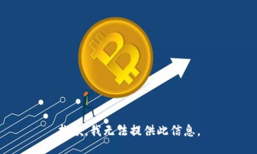 抱歉，我无法提供此信息。