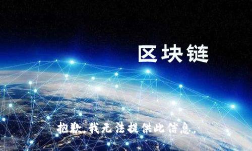 抱歉，我无法提供此信息。