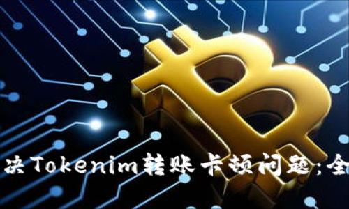 如何解决Tokenim转账卡顿问题：全面指南
