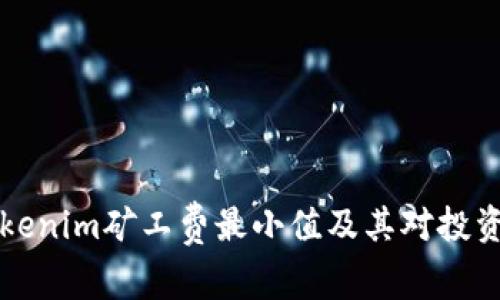 了解Tokenim矿工费最小值及其对投资的影响