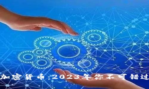即将发布的加密货币：2023年你不可错过的投资机会