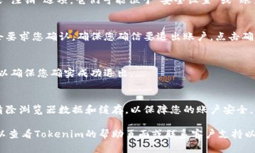 在Tokenim等加密货币交易平台上退出账户是一个重要的安全步骤。以下是一般步骤，但具体流程可能因平台而异。

### 在Tokenim中退出账户的步骤

1. **登录您的Tokenim账户**
   - 首先，您需要登录到您的Tokenim账户。确保您使用的是安全的网络。
   
2. **找到账户设置**
   - 在登录后，通常在右上角会有您的头像或账户名。点击此处进入账户设置或个人中心。

3. **选择退出选项**
   - 在账户设置中，查找“退出”或“注销”选项。它们可能位于“安全设置”或“账户管理”页面。

4. **确认退出**
   - 点击退出选项后，系统可能会要求您确认。确保您确信要退出账户，点击确认。

5. **退出后检查**
   - 退出后，可以尝试重新登录，以确保您确实成功退出。

6. **保持安全**
   - 如果您使用公共网络，建议清除浏览器数据和缓存，以保障您的账户安全。

如果您在退出过程中遇到问题，可以查看Tokenim的帮助页面或联系客户支持以获得进一步的帮助。