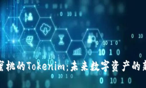 探索小蜜桃的Tokenim：未来数字资产的新兴趋势