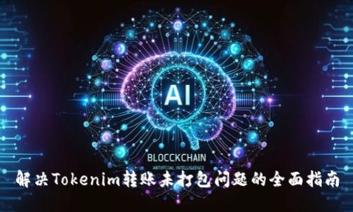 解决Tokenim转账未打包问题的全面指南