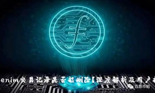 tokenim交易记录是否能删除？深度解析及用户指南