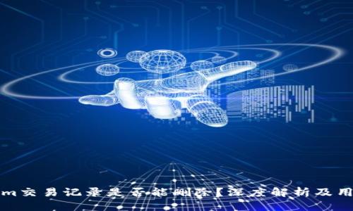 tokenim交易记录是否能删除？深度解析及用户指南